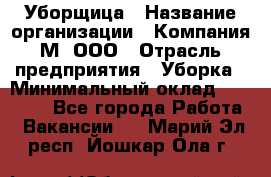 Уборщица › Название организации ­ Компания М, ООО › Отрасль предприятия ­ Уборка › Минимальный оклад ­ 14 000 - Все города Работа » Вакансии   . Марий Эл респ.,Йошкар-Ола г.